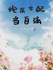 炮灰女配当自强笔趣阁